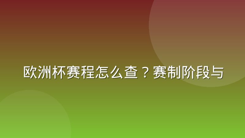 欧洲杯赛程怎么查？赛制阶段与晋级路线解析