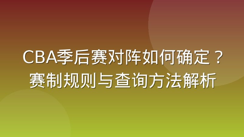 CBA季后赛对阵如何确定？赛制规则与查询方法解析