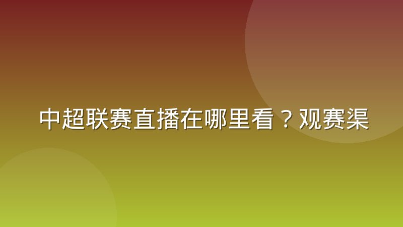 中超联赛直播在哪里看？观赛渠道、画质对比与流畅观看方法